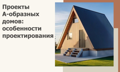 Проекты А-образных домов: особенности проектирования и строительства в Аксае